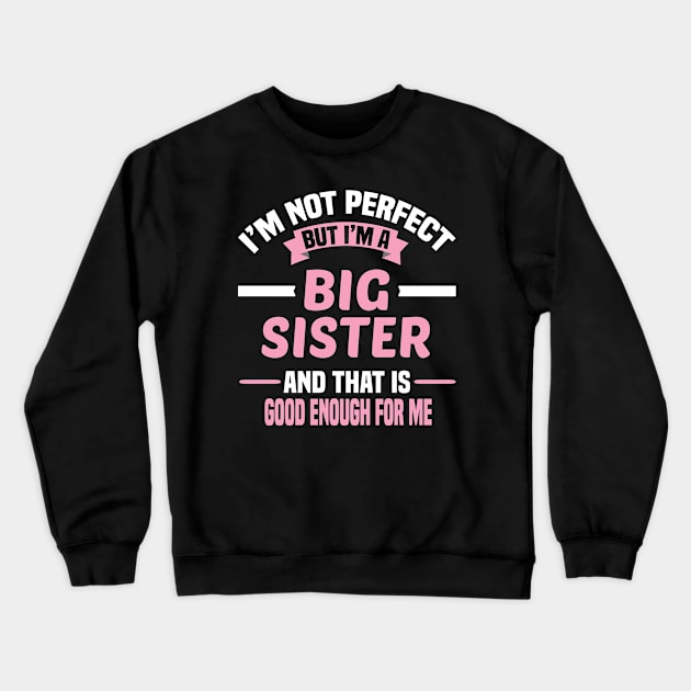 I'm Not Perfect But I'm A Big Sister And That Is Good Enough For Me Crewneck Sweatshirt by Dhme